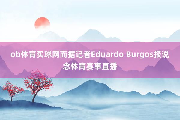 ob体育买球网而据记者Eduardo Burgos报说念体育赛事直播