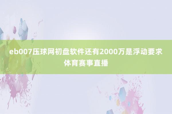 eb007压球网初盘软件还有2000万是浮动要求体育赛事直播