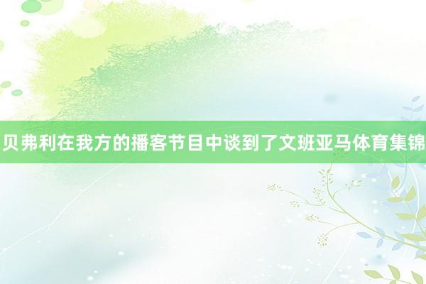 贝弗利在我方的播客节目中谈到了文班亚马体育集锦