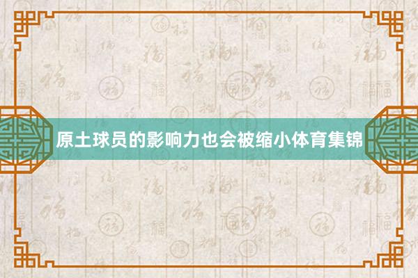 原土球员的影响力也会被缩小体育集锦