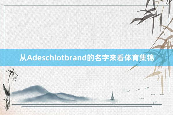 从Adeschlotbrand的名字来看体育集锦