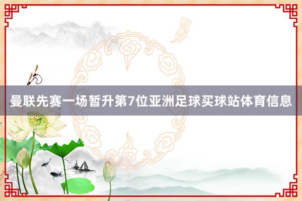 曼联先赛一场暂升第7位亚洲足球买球站体育信息