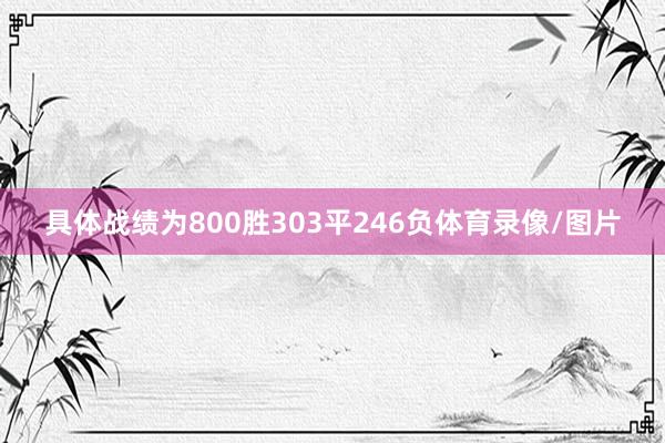 具体战绩为800胜303平246负体育录像/图片