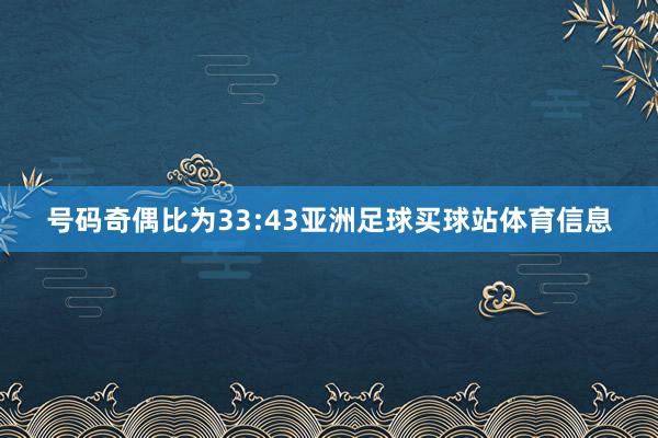 号码奇偶比为33:43亚洲足球买球站体育信息