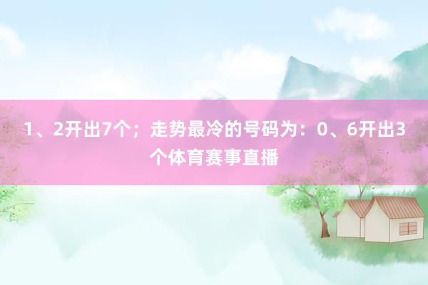 1、2开出7个；走势最冷的号码为：0、6开出3个体育赛事直播