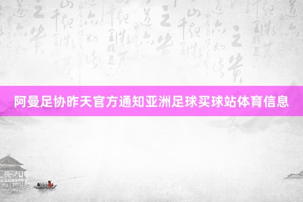 阿曼足协昨天官方通知亚洲足球买球站体育信息