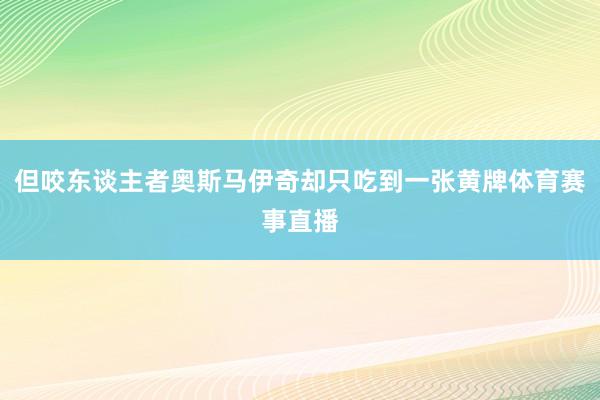 但咬东谈主者奥斯马伊奇却只吃到一张黄牌体育赛事直播