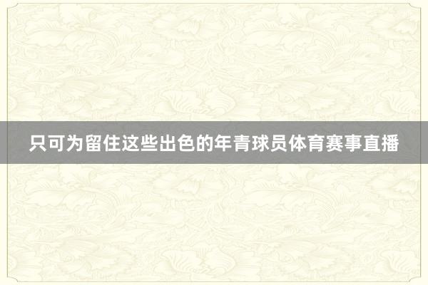 只可为留住这些出色的年青球员体育赛事直播