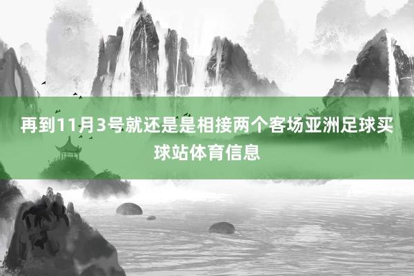 再到11月3号就还是是相接两个客场亚洲足球买球站体育信息