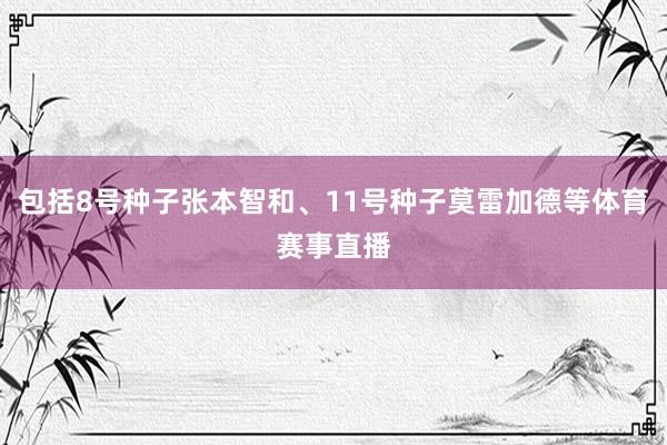 包括8号种子张本智和、11号种子莫雷加德等体育赛事直播