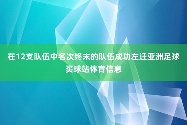 在12支队伍中名次终末的队伍成功左迁亚洲足球买球站体育信息