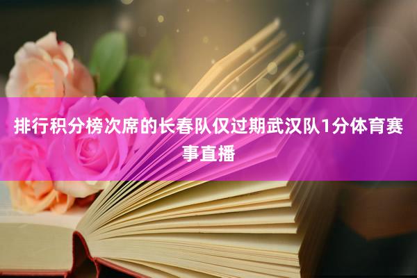 排行积分榜次席的长春队仅过期武汉队1分体育赛事直播