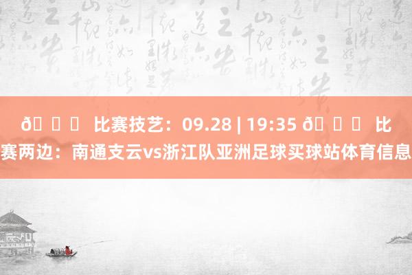 📅 比赛技艺：09.28 | 19:35 🆚 比赛两边：南通支云vs浙江队亚洲足球买球站体育信息