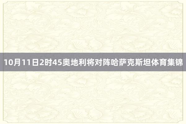 10月11日2时45奥地利将对阵哈萨克斯坦体育集锦