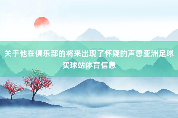 关于他在俱乐部的将来出现了怀疑的声息亚洲足球买球站体育信息