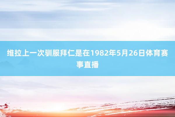 维拉上一次驯服拜仁是在1982年5月26日体育赛事直播