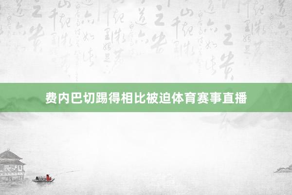 费内巴切踢得相比被迫体育赛事直播