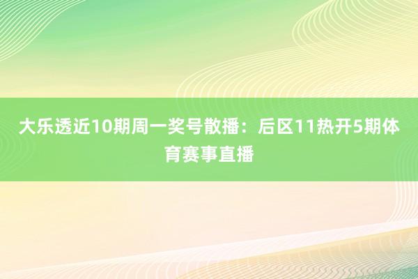 大乐透近10期周一奖号散播：后区11热开5期体育赛事直播